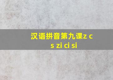 汉语拼音第九课z c s zi ci si